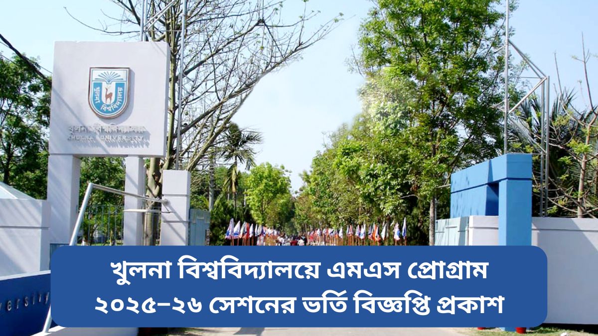 খুলনা বিশ্ববিদ্যালয়ে এমএস প্রোগ্রাম ২০২৫–২৬ সেশনের ভর্তি বিজ্ঞপ্তি
